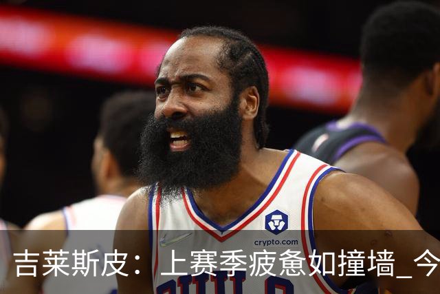 吉莱斯皮：上赛季疲惫如撞墙 今夏备战全面提升状态