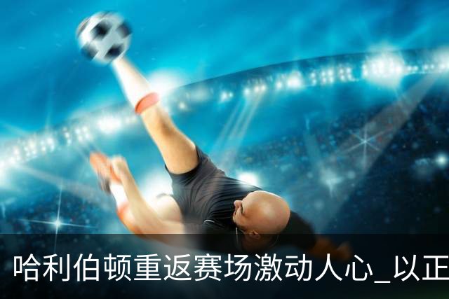 哈利伯顿重返赛场激动人心 以正确方式展现自我