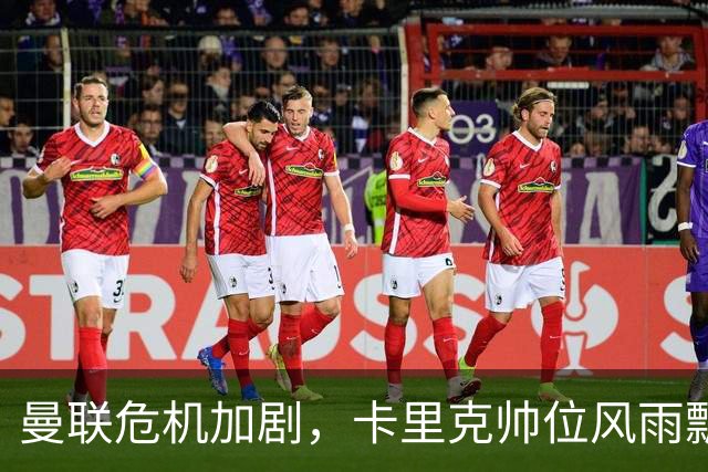 曼联危机加剧，卡里克帅位风雨飘摇，生死三战将决定未来