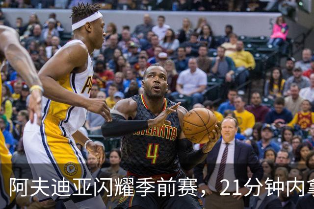 阿夫迪亚闪耀季前赛，21分钟内拿下全场最高23分